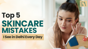 Read more about the article Top 5 Skincare Mistakes I See in Delhi Every Day